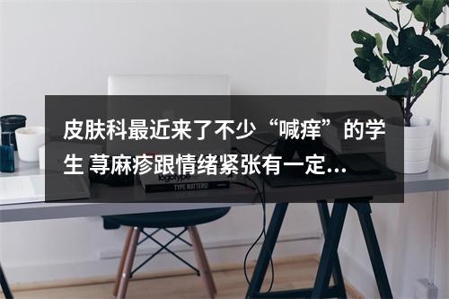 皮肤科最近来了不少“喊痒”的学生 荨麻疹跟情绪紧张有一定关系