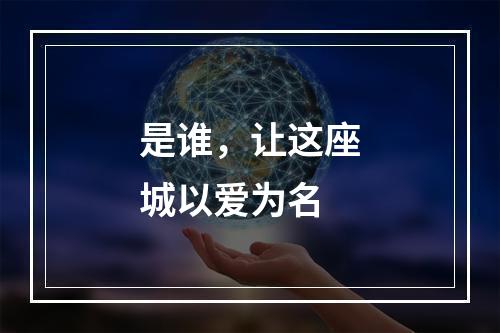 是谁，让这座城以爱为名