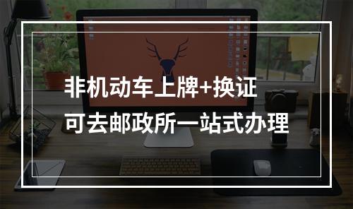 非机动车上牌+换证 可去邮政所一站式办理