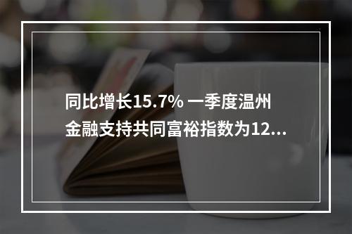 同比增长15.7% 一季度温州金融支持共同富裕指数为123