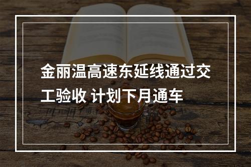 金丽温高速东延线通过交工验收 计划下月通车