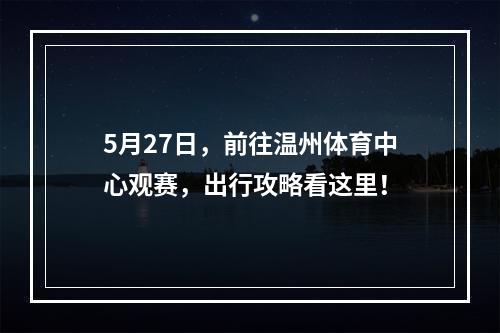 5月27日，前往温州体育中心观赛，出行攻略看这里！