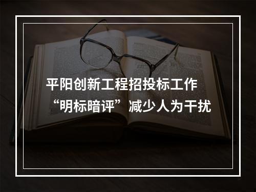 平阳创新工程招投标工作 “明标暗评”减少人为干扰