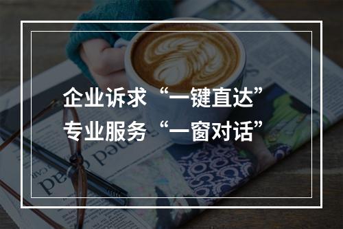 企业诉求“一键直达” 专业服务“一窗对话”