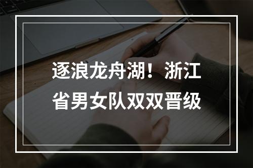 逐浪龙舟湖！浙江省男女队双双晋级