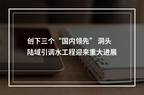 创下三个“国内领先” 洞头陆域引调水工程迎来重大进展