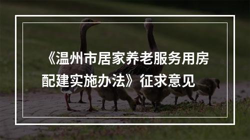 《温州市居家养老服务用房配建实施办法》征求意见