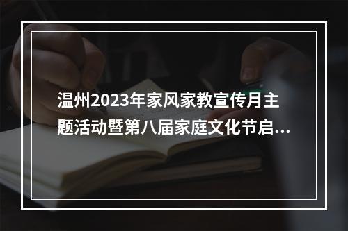 温州2023年家风家教宣传月主题活动暨第八届家庭文化节启动仪式举行