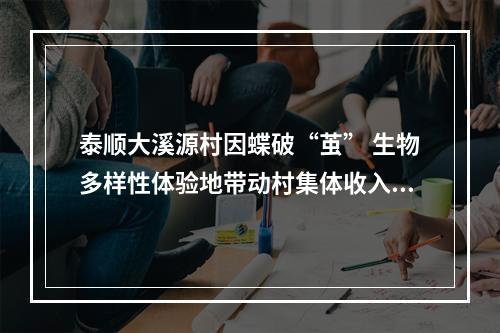 泰顺大溪源村因蝶破“茧” 生物多样性体验地带动村集体收入5年涨5倍