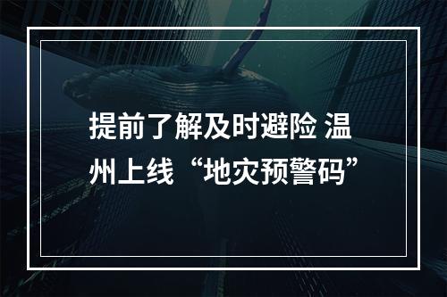 提前了解及时避险 温州上线“地灾预警码”