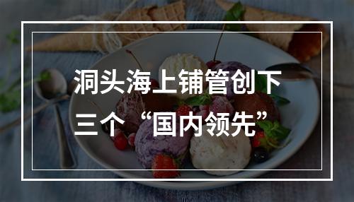 洞头海上铺管创下三个“国内领先”