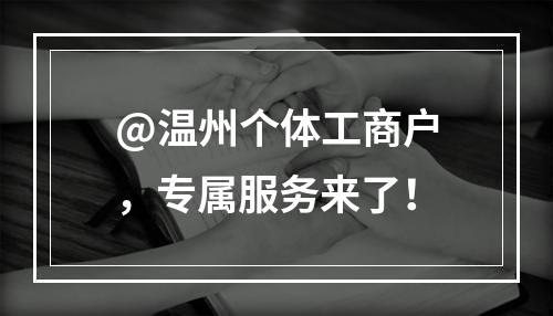 @温州个体工商户，专属服务来了！