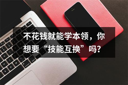 不花钱就能学本领，你想要“技能互换”吗？