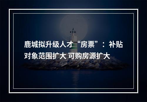 鹿城拟升级人才“房票”：补贴对象范围扩大 可购房源扩大
