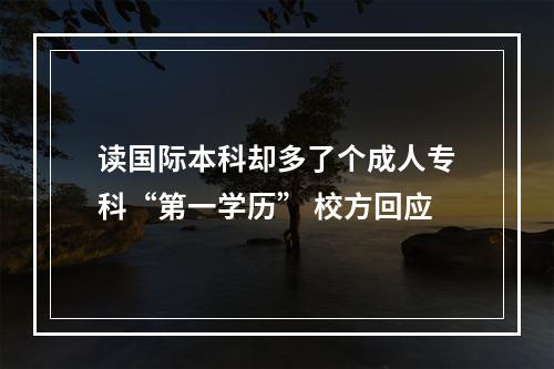 读国际本科却多了个成人专科“第一学历” 校方回应