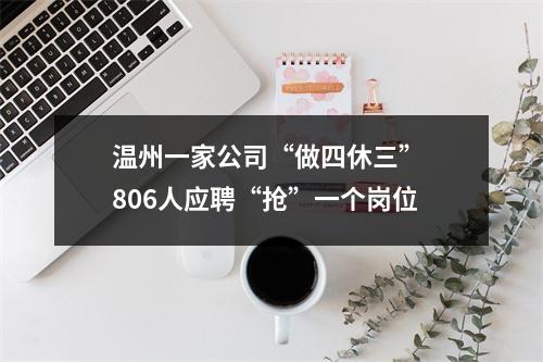 温州一家公司“做四休三” 806人应聘“抢”一个岗位