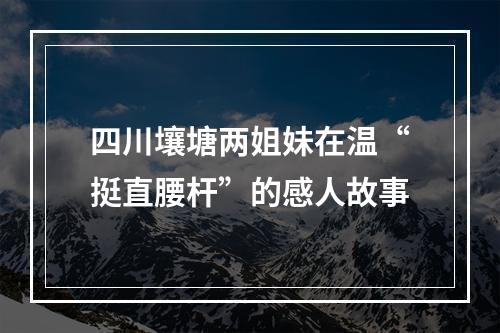四川壤塘两姐妹在温“挺直腰杆”的感人故事