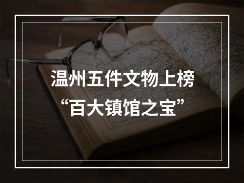 温州五件文物上榜“百大镇馆之宝”