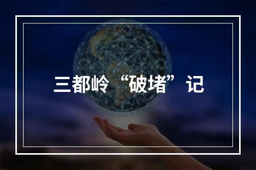 三都岭“破堵”记