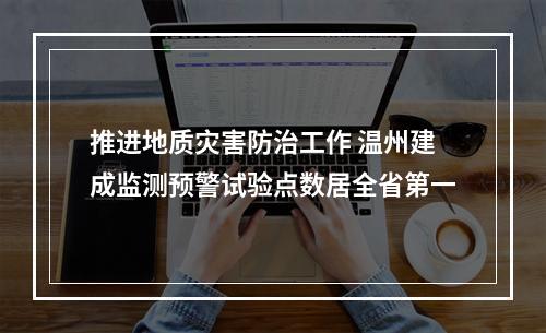 推进地质灾害防治工作 温州建成监测预警试验点数居全省第一