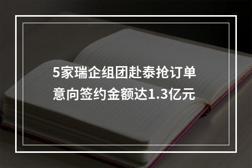 5家瑞企组团赴泰抢订单 意向签约金额达1.3亿元