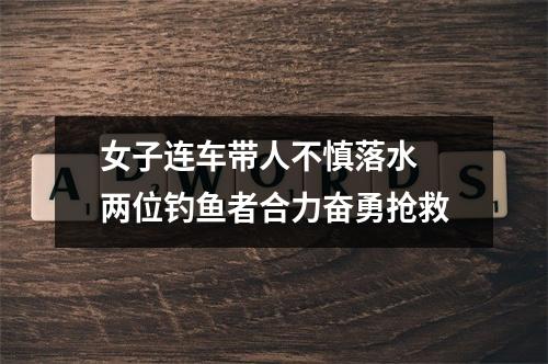 女子连车带人不慎落水 两位钓鱼者合力奋勇抢救