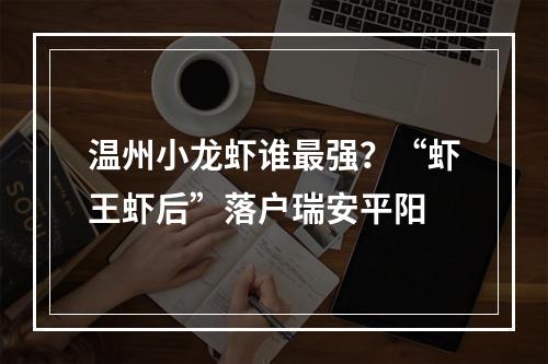 温州小龙虾谁最强？“虾王虾后”落户瑞安平阳