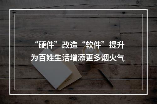 “硬件”改造“软件”提升 为百姓生活增添更多烟火气