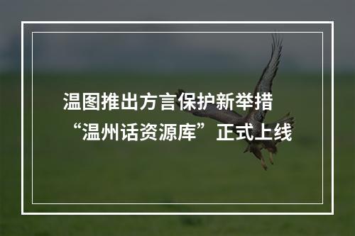 温图推出方言保护新举措 “温州话资源库”正式上线