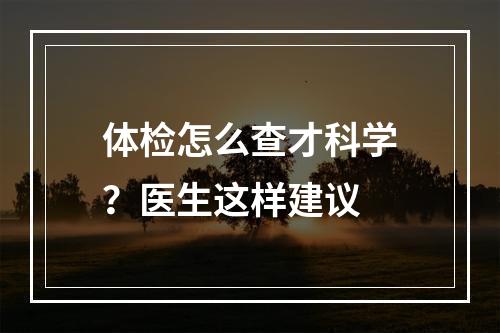 体检怎么查才科学？医生这样建议
