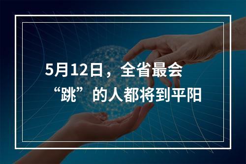 5月12日，全省最会“跳”的人都将到平阳