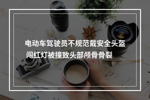 电动车驾驶员不规范戴安全头盔 闯红灯被撞致头部颅骨骨裂