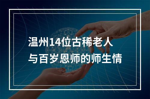 温州14位古稀老人与百岁恩师的师生情