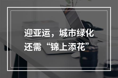 迎亚运，城市绿化还需“锦上添花”