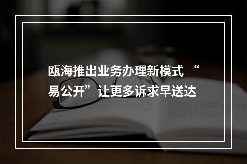 瓯海推出业务办理新模式 “易公开”让更多诉求早送达