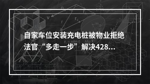 自家车位安装充电桩被物业拒绝 法官“多走一步”解决428户业主烦心事