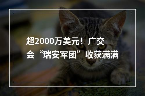超2000万美元！广交会“瑞安军团”收获满满