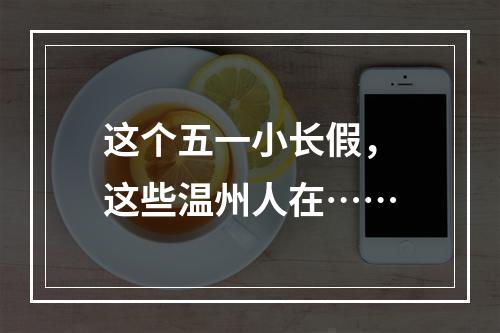 这个五一小长假，这些温州人在……