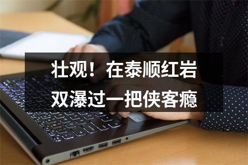 壮观！在泰顺红岩双瀑过一把侠客瘾