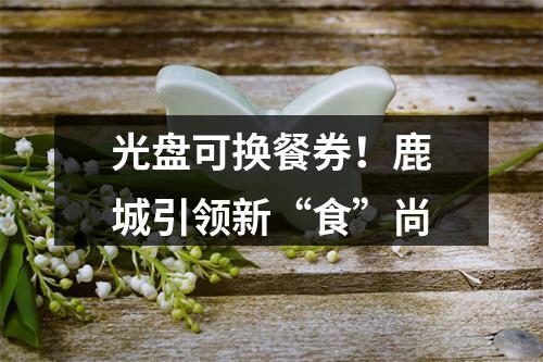 光盘可换餐券！鹿城引领新“食”尚