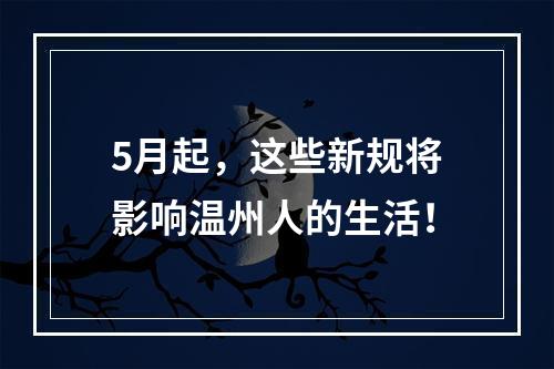 5月起，这些新规将影响温州人的生活！