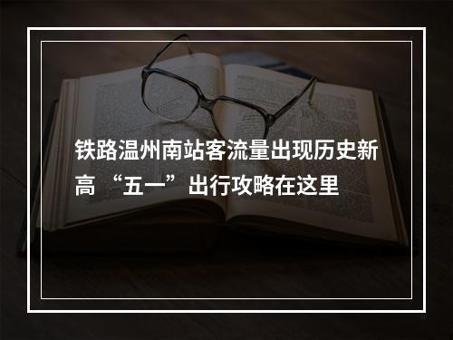 铁路温州南站客流量出现历史新高 “五一”出行攻略在这里