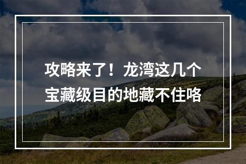 攻略来了！龙湾这几个宝藏级目的地藏不住咯