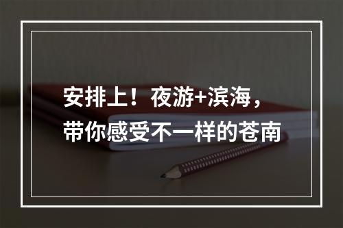安排上！夜游+滨海，带你感受不一样的苍南