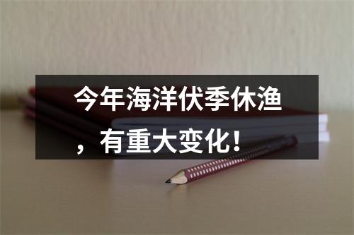 今年海洋伏季休渔，有重大变化！
