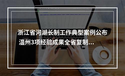 浙江省河湖长制工作典型案例公布 温州3项经验成果全省复制推广