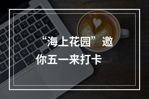 “海上花园”邀你五一来打卡
