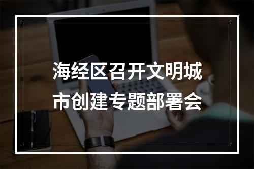 海经区召开文明城市创建专题部署会