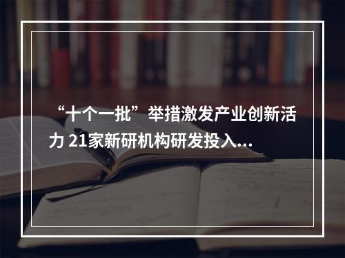 “十个一批”举措激发产业创新活力 21家新研机构研发投入逾11亿元