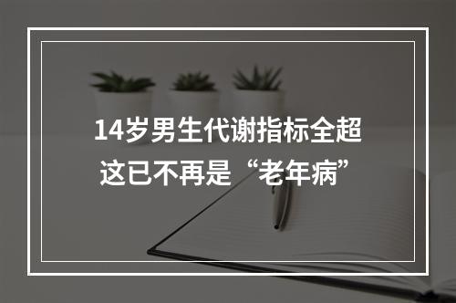 14岁男生代谢指标全超 这已不再是“老年病”
